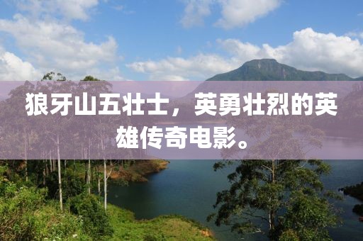 狼牙山五壮士，英勇壮烈的英雄传奇电影。