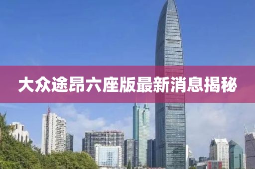 大众途昂六座版最新消息揭秘