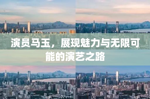 演员马玉，展现魅力与无限可能的演艺之路