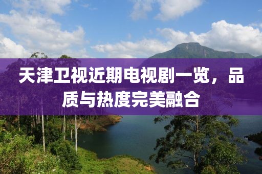 天津卫视近期电视剧一览，品质与热度完美融合