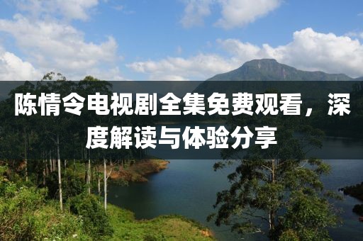 陈情令电视剧全集免费观看，深度解读与体验分享