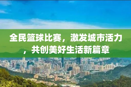 全民篮球比赛，激发城市活力，共创美好生活新篇章