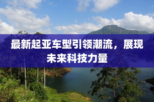 最新起亚车型引领潮流，展现未来科技力量