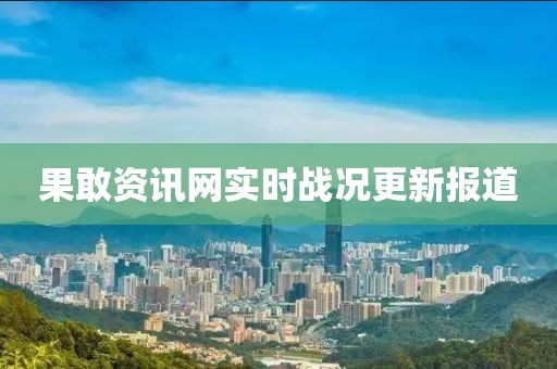 果敢资讯网实时战况更新报道