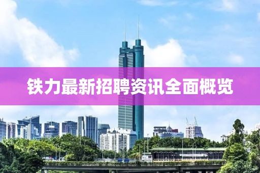 铁力最新招聘资讯全面概览