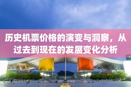 历史机票价格的演变与洞察，从过去到现在的发展变化分析
