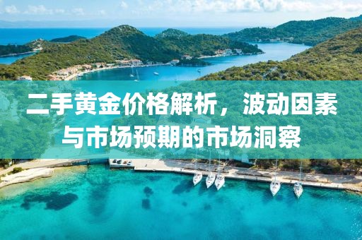 二手黄金价格解析，波动因素与市场预期的市场洞察