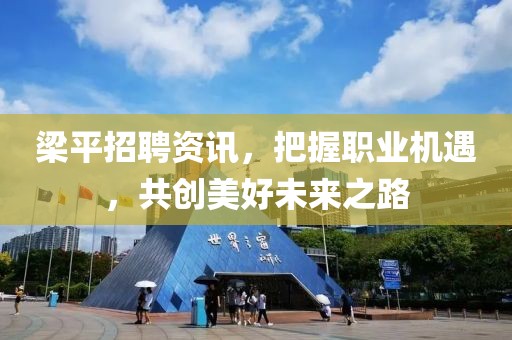 梁平招聘资讯，把握职业机遇，共创美好未来之路
