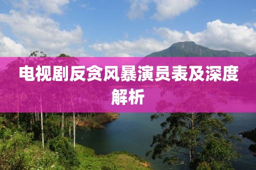 电视剧反贪风暴演员表及深度解析