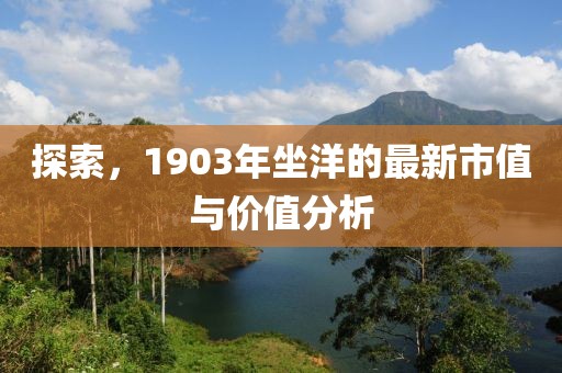 探索，1903年坐洋的最新市值与价值分析