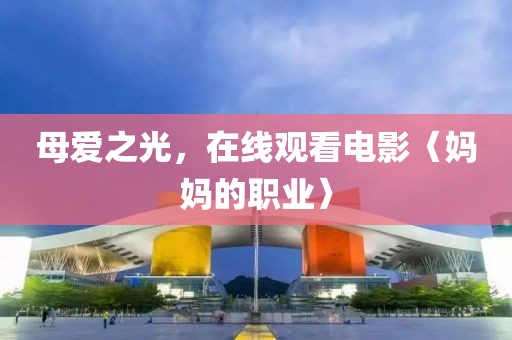 母爱之光，在线观看电影〈妈妈的职业〉