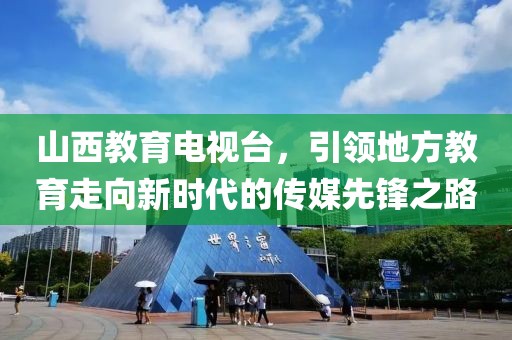 山西教育电视台，引领地方教育走向新时代的传媒先锋之路