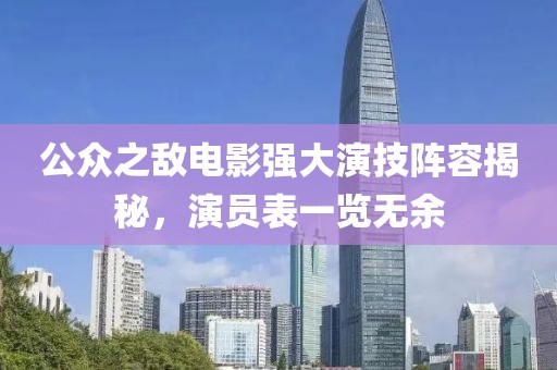 公众之敌电影强大演技阵容揭秘，演员表一览无余