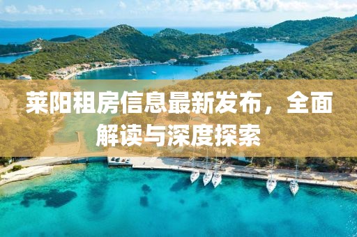 莱阳租房信息最新发布，全面解读与深度探索