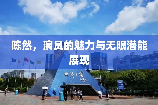 陈然，演员的魅力与无限潜能展现