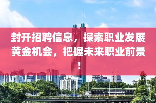 封开招聘信息，探索职业发展黄金机会，把握未来职业前景！