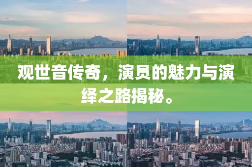 观世音传奇，演员的魅力与演绎之路揭秘。