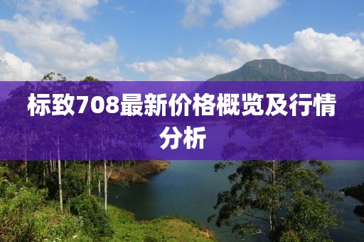 标致708最新价格概览及行情分析