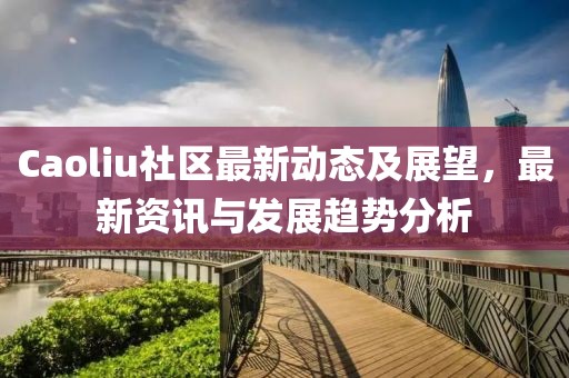 Caoliu社区最新动态及展望，最新资讯与发展趋势分析