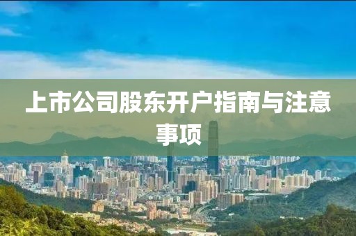 上市公司股东开户指南与注意事项