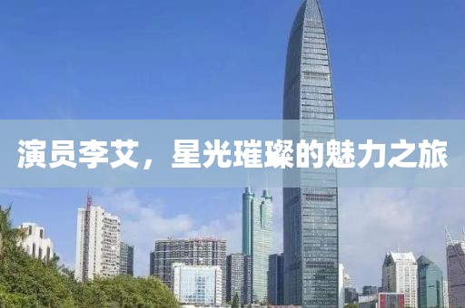 演员李艾，星光璀璨的魅力之旅