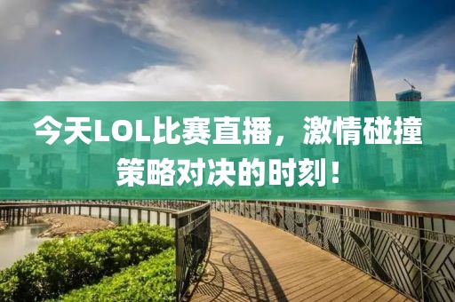 今天LOL比赛直播，激情碰撞策略对决的时刻！