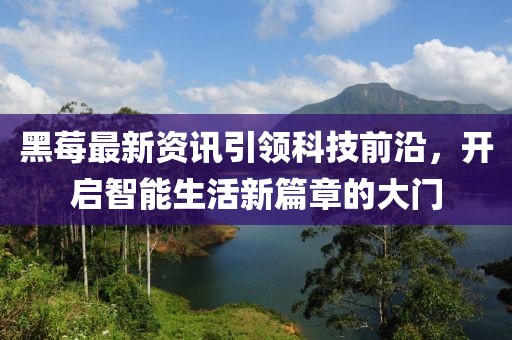 黑莓最新资讯引领科技前沿，开启智能生活新篇章的大门