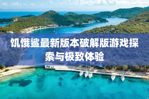 饥饿鲨最新版本破解版游戏探索与极致体验