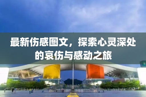 最新伤感图文，探索心灵深处的哀伤与感动之旅