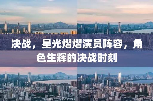 决战，星光熠熠演员阵容，角色生辉的决战时刻