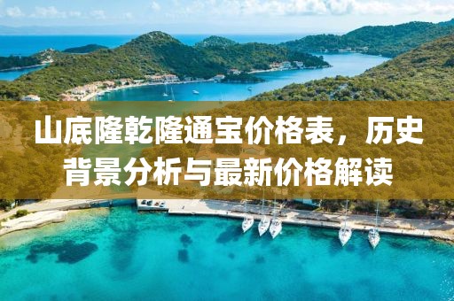 山底隆乾隆通宝价格表，历史背景分析与最新价格解读