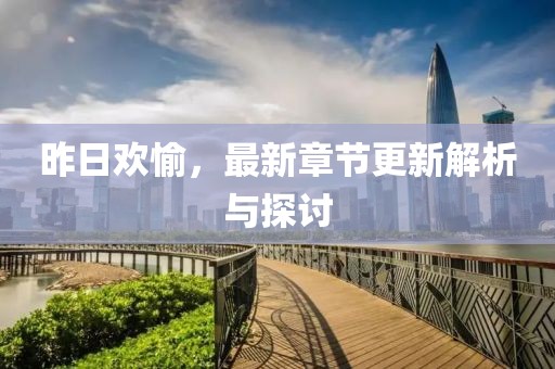 昨日欢愉，最新章节更新解析与探讨