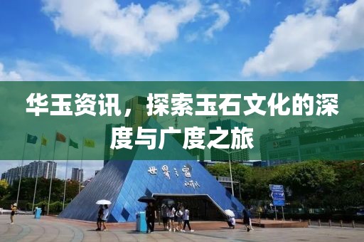 华玉资讯，探索玉石文化的深度与广度之旅
