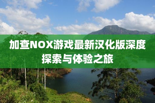 加查NOX游戏最新汉化版深度探索与体验之旅