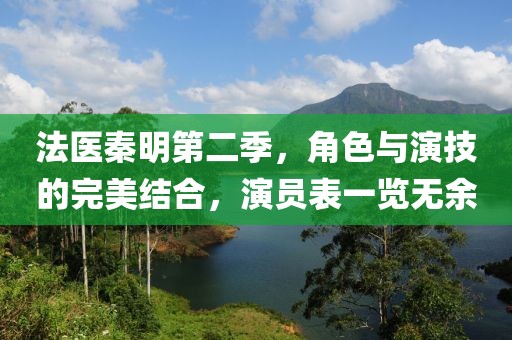 法医秦明第二季，角色与演技的完美结合，演员表一览无余