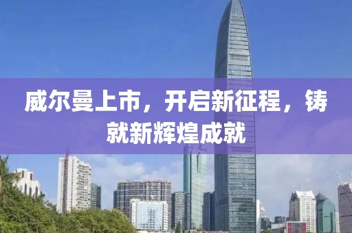 威尔曼上市，开启新征程，铸就新辉煌成就