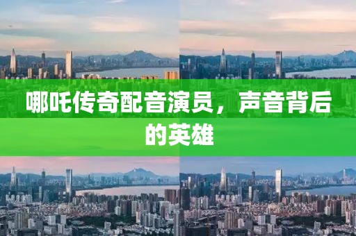 哪吒传奇配音演员，声音背后的英雄