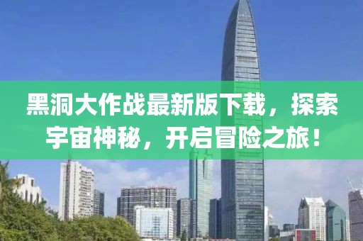 黑洞大作战最新版下载，探索宇宙神秘，开启冒险之旅！