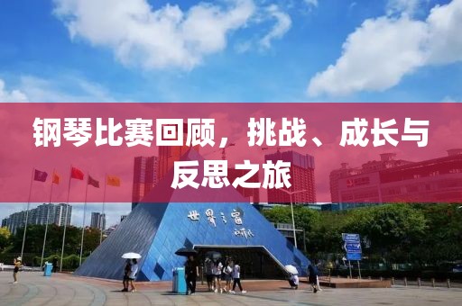 钢琴比赛回顾，挑战、成长与反思之旅