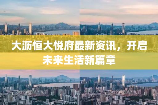 大沥恒大悦府最新资讯，开启未来生活新篇章
