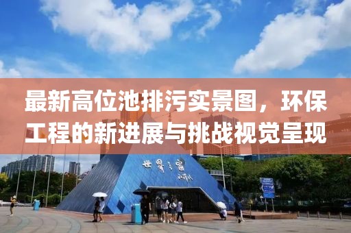 最新高位池排污实景图，环保工程的新进展与挑战视觉呈现
