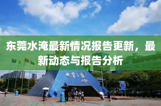 东莞水淹最新情况报告更新，最新动态与报告分析