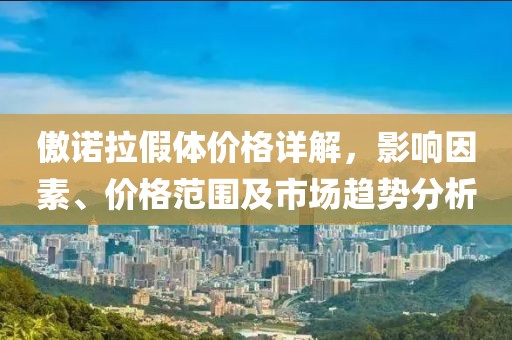 傲诺拉假体价格详解，影响因素、价格范围及市场趋势分析