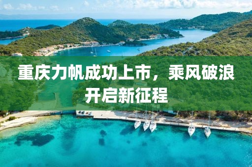 重庆力帆成功上市，乘风破浪开启新征程
