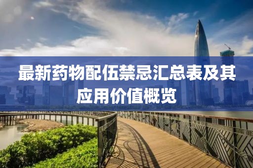 最新药物配伍禁忌汇总表及其应用价值概览