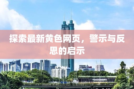 探索最新黄色网页，警示与反思的启示