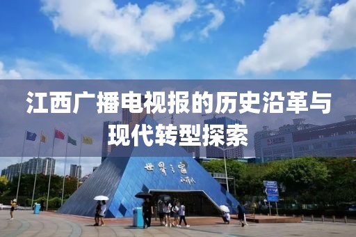 江西广播电视报的历史沿革与现代转型探索