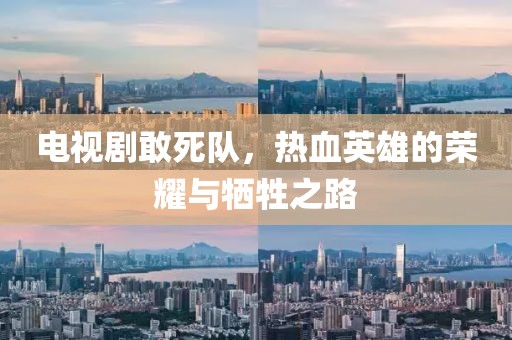 电视剧敢死队，热血英雄的荣耀与牺牲之路