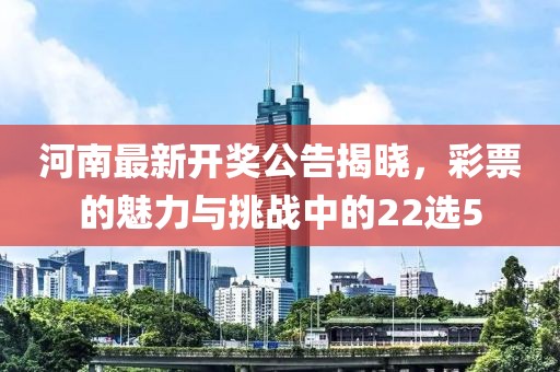 河南最新开奖公告揭晓，彩票的魅力与挑战中的22选5