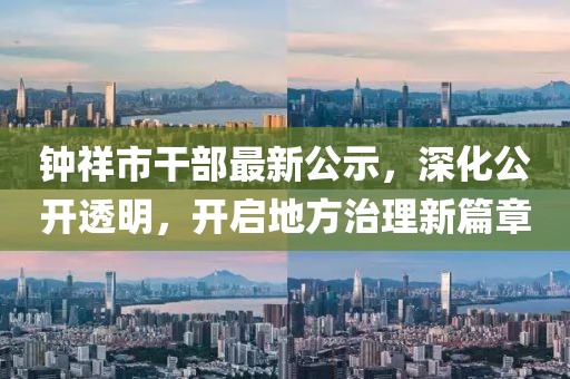 钟祥市干部最新公示，深化公开透明，开启地方治理新篇章